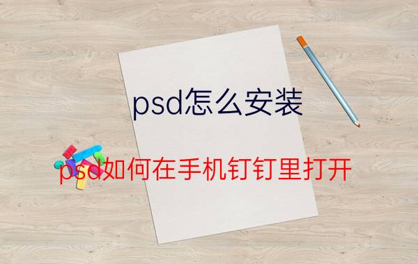 psd怎么安装 psd如何在手机钉钉里打开？